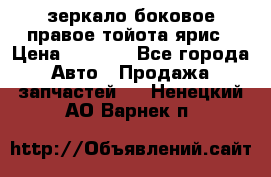 зеркало боковое правое тойота ярис › Цена ­ 5 000 - Все города Авто » Продажа запчастей   . Ненецкий АО,Варнек п.